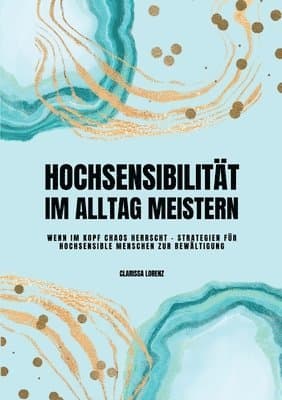 Hochsensibilität im Alltag meistern: Wenn im Kopf Chaos herrscht - Strategien für hochsensible Menschen zur Bewältigung