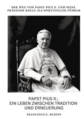 Papst Pius X.: Ein Leben zwischen Tradition und Erneuerung: Der Weg von Papst Pius X. und seine prägende Rolle als spiritueller Führe