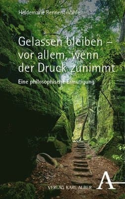 Gelassen Bleiben - VOR Allem, Wenn Der Druck Zunimmt: Eine Philosophische Ermutigung