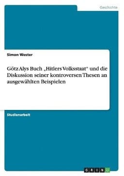 Götz Alys Buch "Hitlers Volksstaat" und die Diskussion seiner kontroversen Thesen an ausgewählten Beispielen