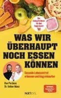 Was wir überhaupt noch essen können - Gesunde Lebensmittel erkennen, Zutatenlisten verstehen, Ernährungsmythen entlarven, Zusatzstoffe vermeiden, bewusster einkaufen und gesund essen im Alltag