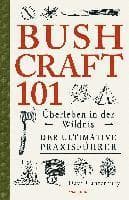 Bushcraft 101 - Überleben in der Wildnis / Der ultimative Survival Praxisführer
