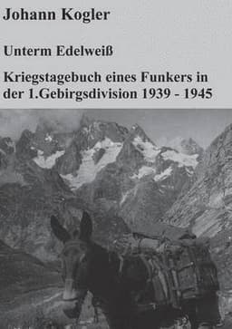 Unterm Edelweiß Kriegstagebuch eines Funkers der 1. Gebirgsdivision