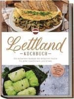 Lettland Kochbuch: Die leckersten Rezepte der lettischen Küche für jeden Geschmack und Anlass - inkl. Brotrezepten, Fingerfood, Dips & Getränken