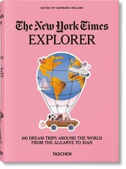 New York Times Explorer. 100 Dream Trips Around the World From the Algarve to Xian