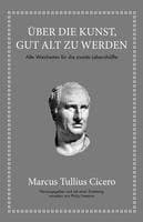 Marcus Tullius Cicero: Über die Kunst gut alt zu werden