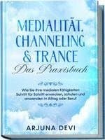 Medialität, Channeling & Trance - Das Praxisbuch: Wie Sie Ihre medialen Fähigkeiten Schritt für Schritt erwecken, schulen und anwenden in Alltag oder Beruf