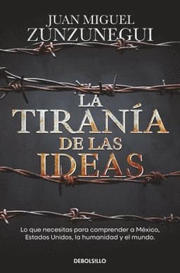 La Tiranía de Las Ideas. Lo Que Necesitas Para Comprender a México, Estados Unido S, La Humanidad Y El Mundo. / The Tyranny of Ideas