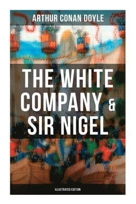 The White Company & Sir Nigel (Illustrated Edition): Historical Adventure Novels set in Hundred Years' War
