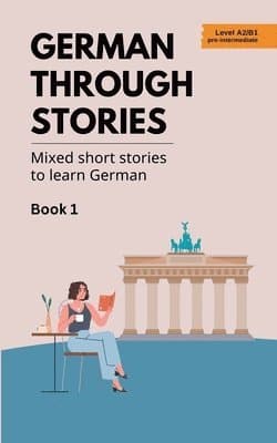 German Through Stories - Mixed Short Stories to Learn German - Book 1