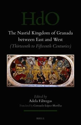 The Nasrid Kingdom of Granada Between East and West: (Thirteenth to Fifteenth Centuries)