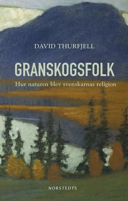 Granskogsfolk : hur naturen blev svenskarnas religion