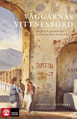 Väggarnas vittnesbörd : graffiti och gravinskrifter berättar om livet i romarriket
