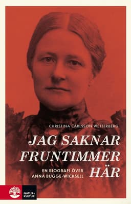Jag saknar fruntimmer här : en biografi över Anna Bugge Wicksell