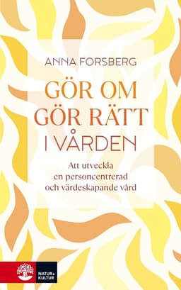 Gör om, gör rätt i vården : att utveckla en personcentrerad och värdeskapande vård