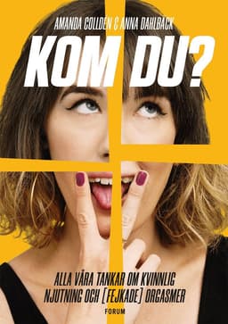 Kom du? : alla våra tankar om kvinnlig njutning och (fejkade) orgasmer