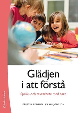 Glädjen i att förstå : språk- och textarbete med barn
