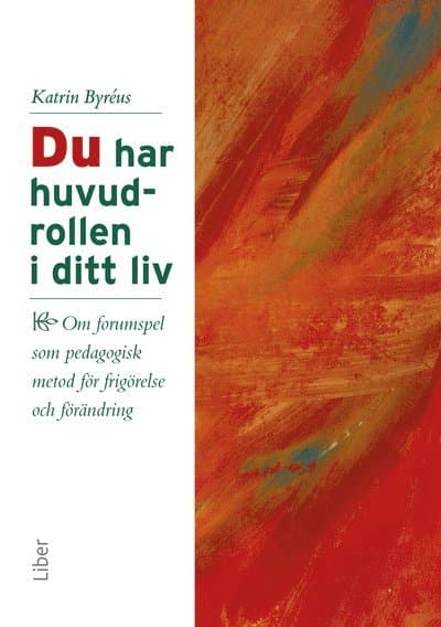 Du har huvudrollen i ditt liv : om forumspel som pedagogisk metod för frigörelse och förändring