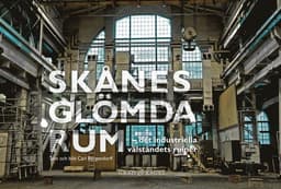 Skånes glömda rum : det industriella välståndets ruiner