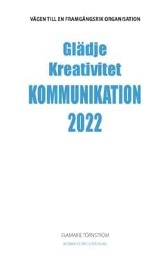 Glädje kreativitet kommunikation 2022 : vägen till en framgångsrik organisation