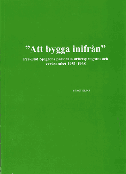 "Att bygga inifrån" Per-Olof Sjögrens pastorala arbetsprogram och verksamhet 1951-1968