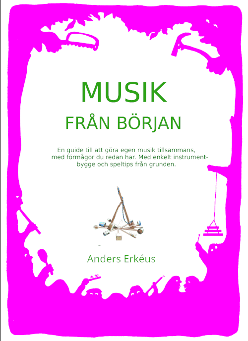 Musik från början : en guide till att göra egen musik tillsammans, med förmågor du redan har. Med enkelt instrumentbygge och speltips från grunden