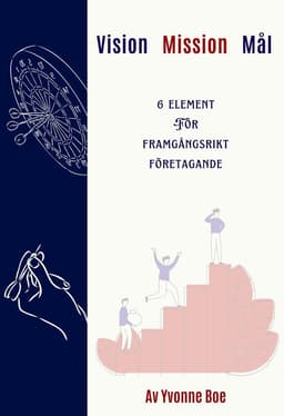Vision, Mission, Mål - 6 element för framgångsrikt företagande