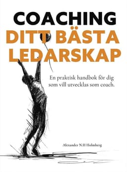 Coaching - ditt bästa ledarskap : en praktisk handbok för dig som vill utvecklas som coach