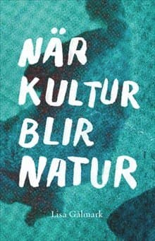 När kultur blir natur : texter i urval 1989 - 2013
