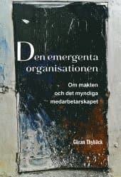 Den emergenta organisationen : om makten och det myndiga medarbetarskapet