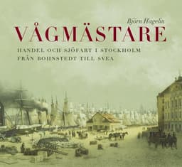 Vågmästare : handel och sjöfart i Stockholm från Bohnstedt till Svea