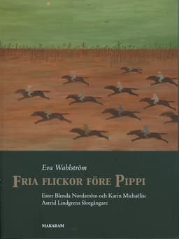 Fria flickor före Pippi : Ester Blenda Nordström och Karin Michaëlis : Astrid Lindgrens föregångare
