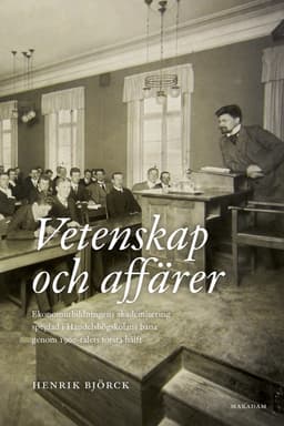 Vetenskap och affärer : ekonomutbildningens akademisering speglad i Handelshögskolans bana genom 1900-talets första hälft