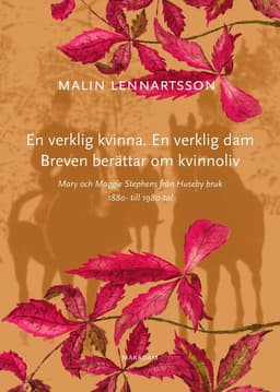 En verklig kvinna. En verklig dam. Breven berättar om kvinnoliv : Mary och Maggie Stephens från Huseby bruk 1880- till 1980-tal