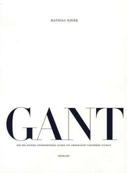 GANT : när tre svenska entreprenörer gjorde ett amerikanskt varumärke globalt