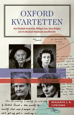 Oxfordkvartetten : hur Elizabeth Anscombe, Philippa Foot, Mary Midgley och Iris Murdoch förändrade moralfilosofin