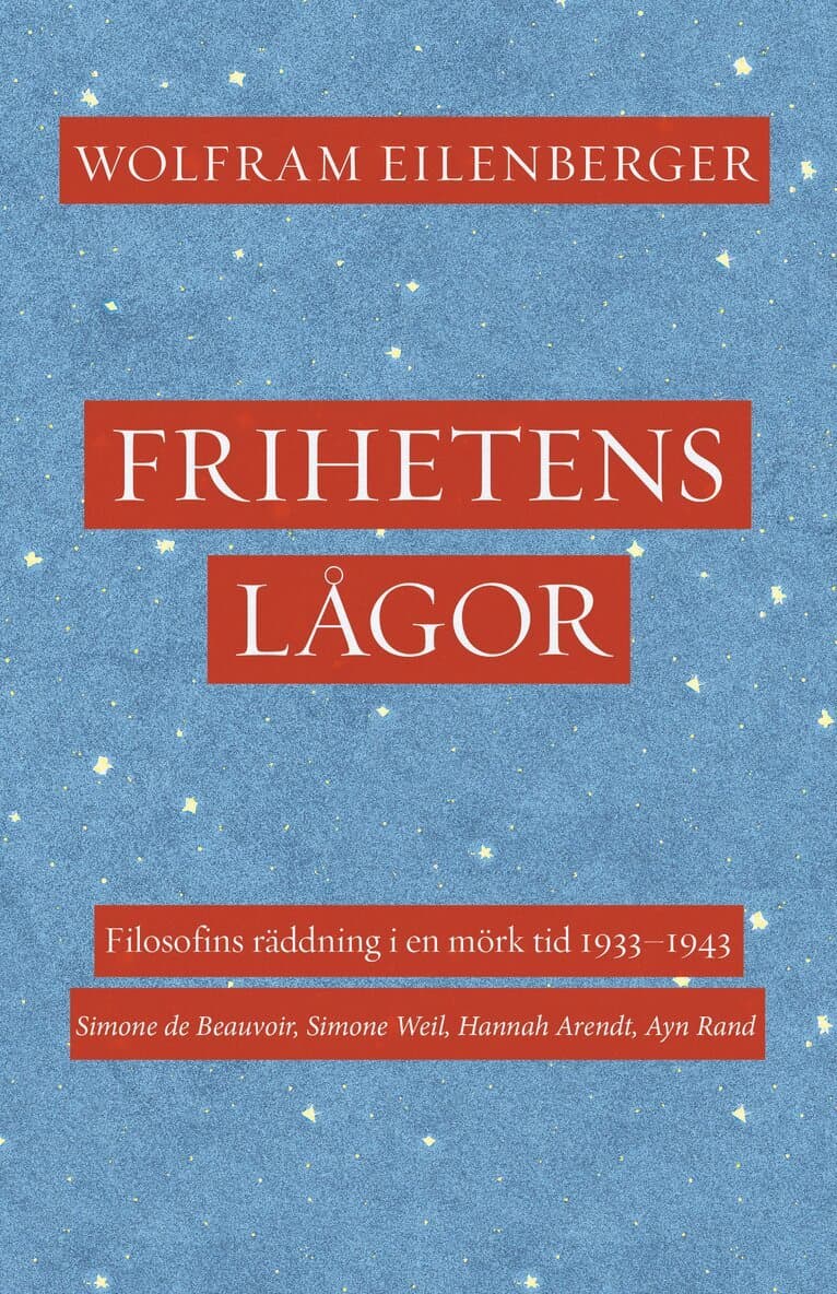 Frihetens lågor : filosofins räddning i en mörk tid 1933–1943. Simone de Beauvoir, Simone Weil, Hannah Arendt, Ayn Rand