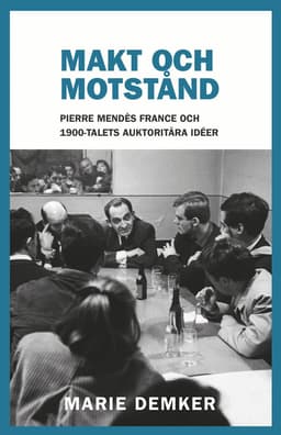 Makt och motstånd : Pierre Mendès France och 1900-talets auktoritära idéer