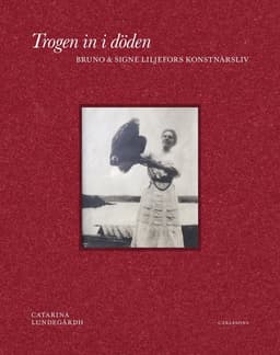 Trogen in i döden : Bruno och Signe Liljefors konstnärsliv
