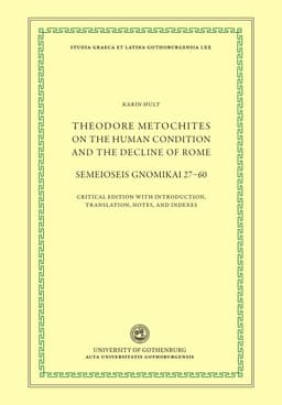 Theodore Metochites on the human condition and the decline of Rome : Semeioseis gnomikai 27-60 - a critical edition with introduction, translation, notes, and indexes
