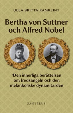 Bertha von Suttner och Alfred Nobel : den innerliga berättelsen om fredsängeln och den melankoliske dynamitarden