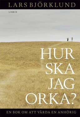 Hur ska jag orka ? : en bok om att vårda en anhörig