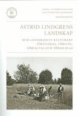 Astrid Lindgrens landskap : hur landskapets kulturarv förändras, förstås, förvaltas och förmedlas