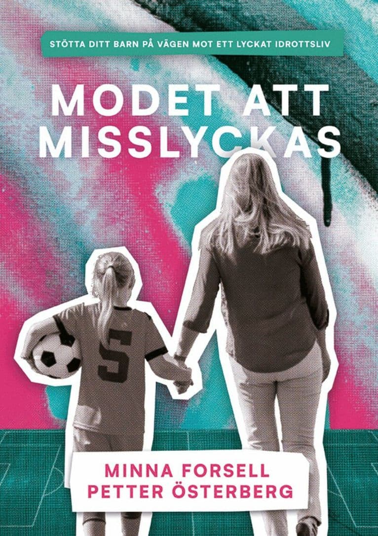Modet att misslyckas : stötta ditt barn på vägen mot ett lyckat idrottsliv