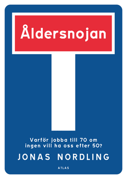 Åldersnojan : varför jobba till 70 om ingen vill ha oss efter 50?