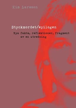 Styckmordet / Epilogen : nya fakta, reflektioner, fragment av en utredning