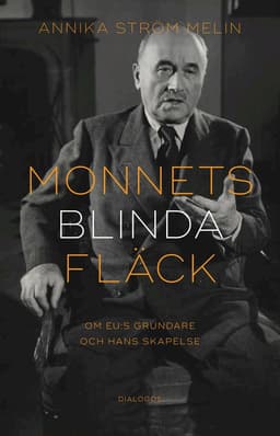Monnets blinda fläck : om EU:s grundare och hans skapelse