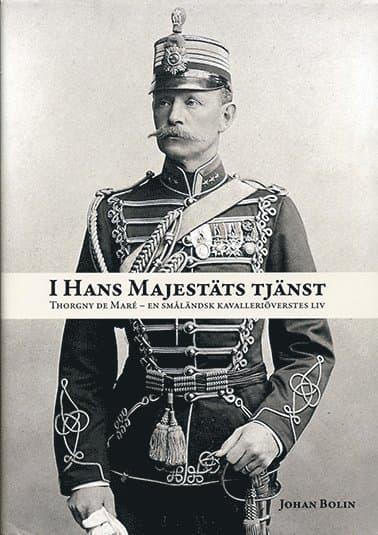I Hans Majestäts tjänst. Thorgny de Maré : en småländsk kavalleriöverstes liv