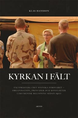 Kyrkan i fält : fältpräster i det svenska försvaret - organisation, principer och konflikter i ekumenisk belysning sedan 1900