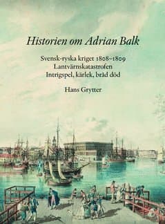 Historien om Adrian Balk : svensk-ryska kriget 1808−1809. Lantvärnskatastrofen. Intrigspel, kärlek, bråd död